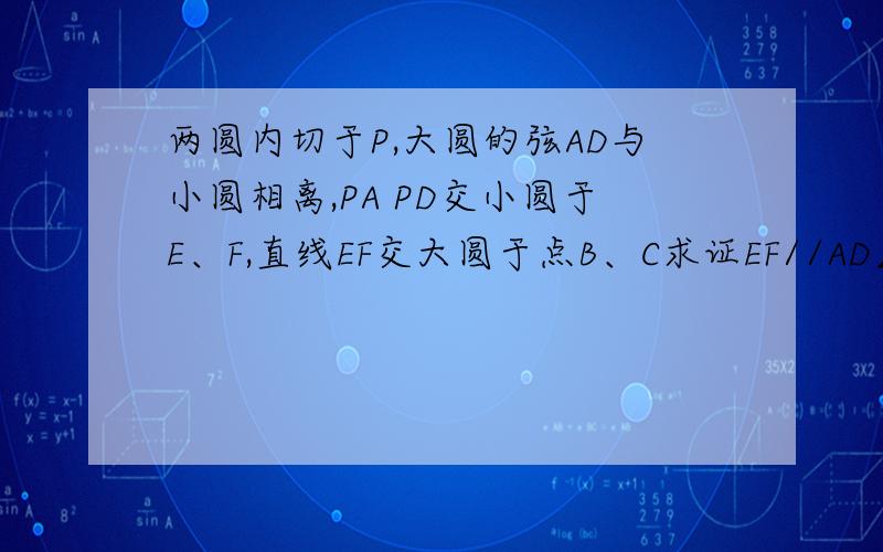 两圆内切于P,大圆的弦AD与小圆相离,PA PD交小圆于E、F,直线EF交大圆于点B、C求证EF//AD∠APB=∠CPD