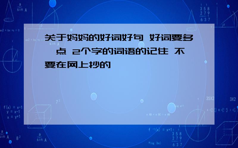 关于妈妈的好词好句 好词要多一点 2个字的词语的记住 不要在网上抄的