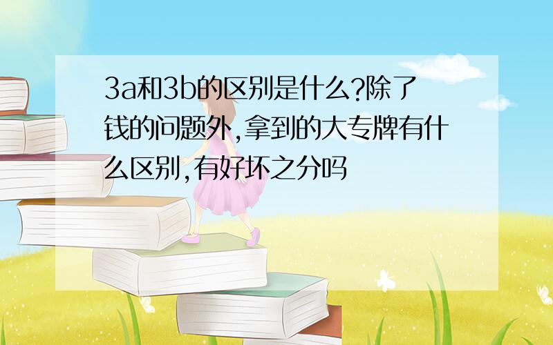 3a和3b的区别是什么?除了钱的问题外,拿到的大专牌有什么区别,有好坏之分吗