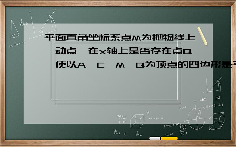 平面直角坐标系点M为抛物线上一动点,在x轴上是否存在点Q,使以A、C、M、Q为顶点的四边形是平行四边形?若存在,直接写出点Q的坐标；若不存在,说明理由．