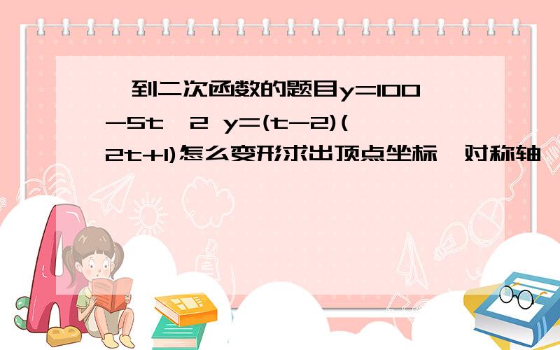 一到二次函数的题目y=100-5t^2 y=(t-2)(2t+1)怎么变形求出顶点坐标、对称轴、以及最值 用初三的方法就是y=ax^2+bx+c=a(x+b/2a)^2+4ac-b^2/4a 的形式