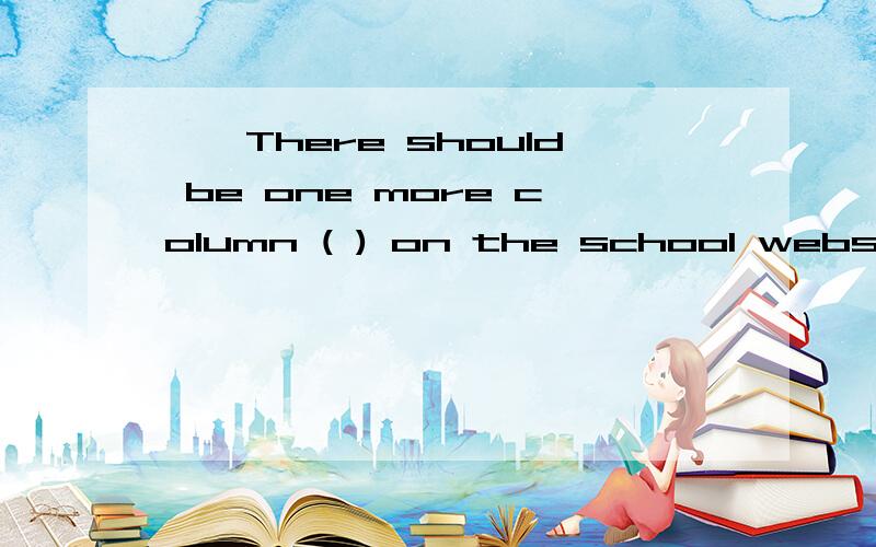 一、There should be one more column ( ) on the school website.括号里填A set up B setting upC to be set up.个人认为A、C都可以,二、after与later的区别.两年后;两小时后 应该用afer还是later?Our maths teacher came to school a