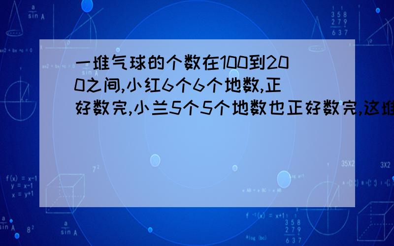 一堆气球的个数在100到200之间,小红6个6个地数,正好数完,小兰5个5个地数也正好数完,这堆气球有多少个