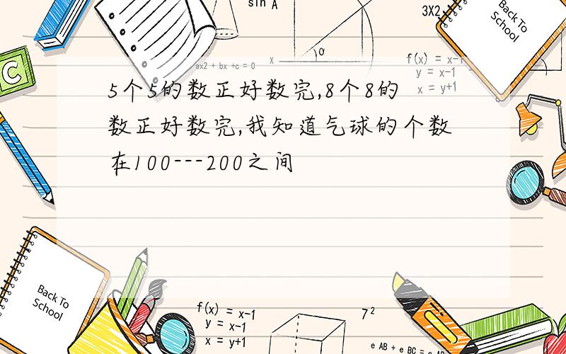 5个5的数正好数完,8个8的数正好数完,我知道气球的个数在100---200之间