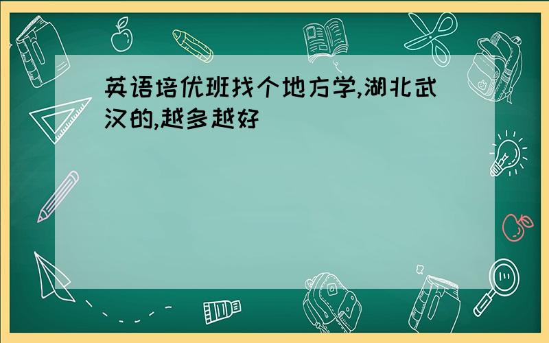 英语培优班找个地方学,湖北武汉的,越多越好