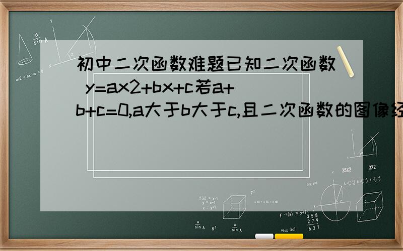 初中二次函数难题已知二次函数 y=ax2+bx+c若a+b+c=0,a大于b大于c,且二次函数的图像经过点(m,-a),与x轴交于A,B两点,请确定线段AB长的取值范围,并证明你的结论我的qq号一年没上了，我连密码都忘了