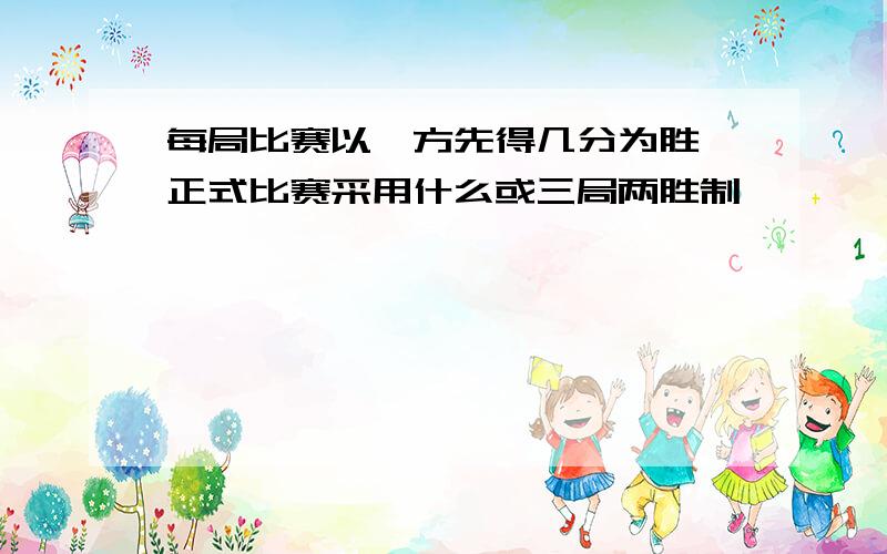 每局比赛以一方先得几分为胜,正式比赛采用什么或三局两胜制