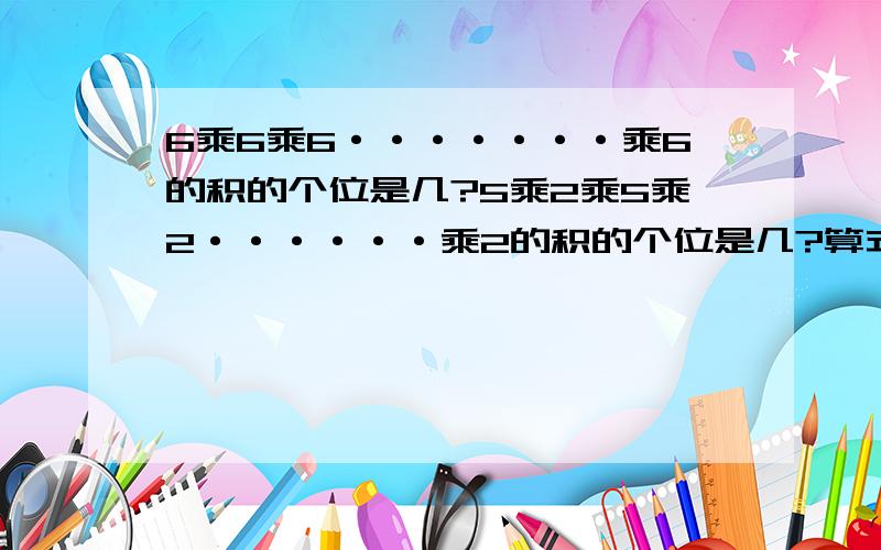 6乘6乘6·······乘6的积的个位是几?5乘2乘5乘2······乘2的积的个位是几?算式是什么呀？