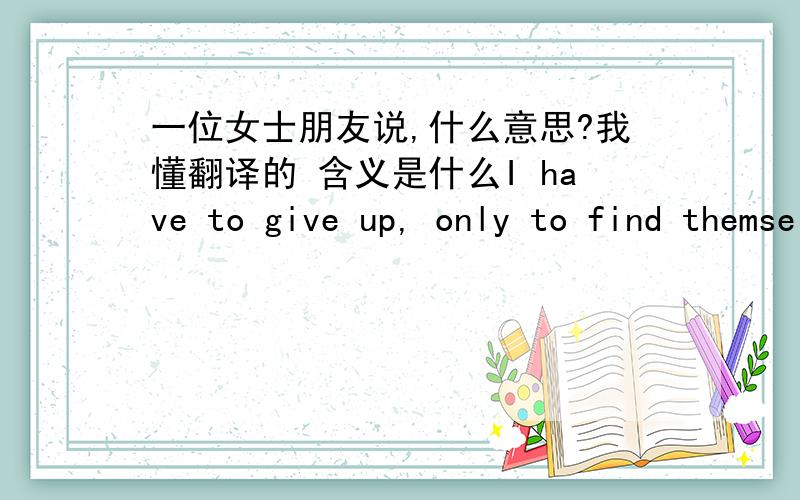 一位女士朋友说,什么意思?我懂翻译的 含义是什么I have to give up, only to find themselves a wider sky, however, then the vast sky, but I don't want blue.