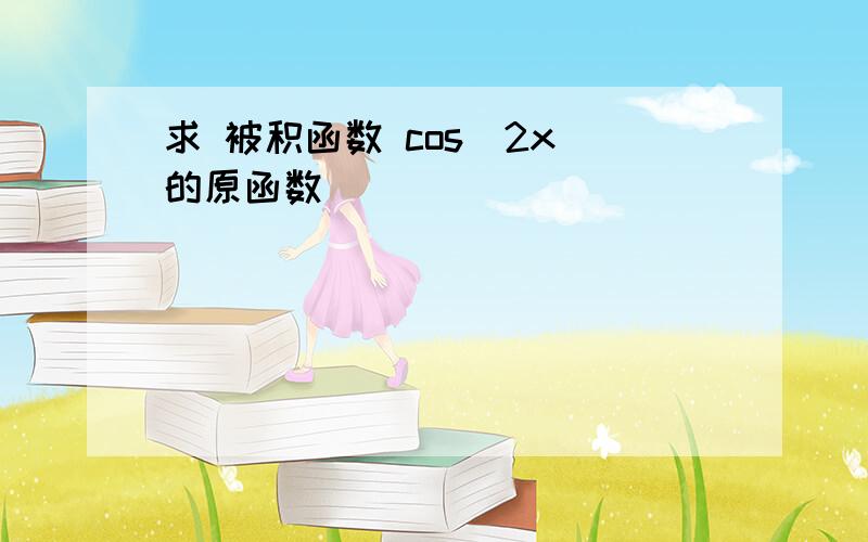 求 被积函数 cos^2x 的原函数