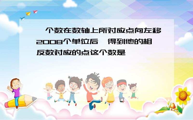 一个数在数轴上所对应点向左移2008个单位后,得到他的相反数对应的点这个数是