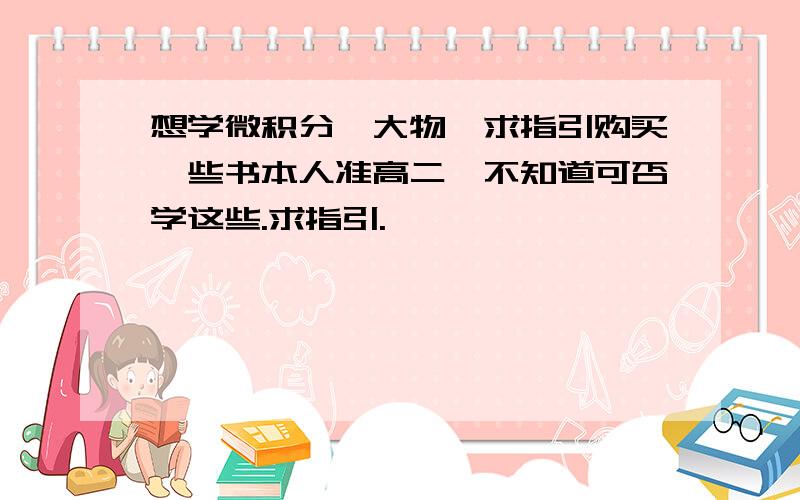 想学微积分,大物,求指引购买一些书本人准高二,不知道可否学这些.求指引.