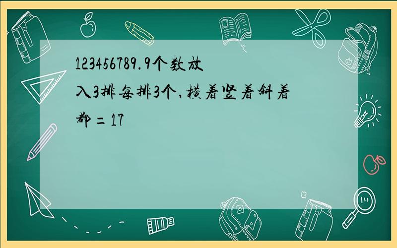 123456789.9个数放入3排每排3个,横着竖着斜着都=17