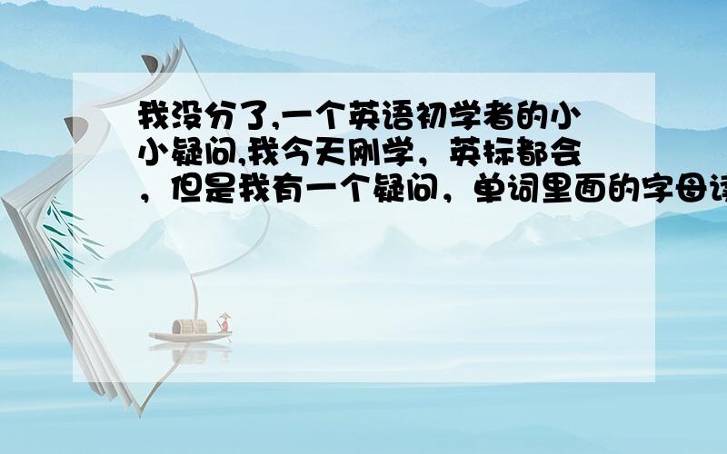 我没分了,一个英语初学者的小小疑问,我今天刚学，英标都会，但是我有一个疑问，单词里面的字母读音不一样，比如A可以读，也可以读。比如：[China]—[American] ,前者中间的[ a ]是读'阿' 后