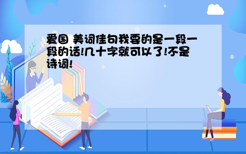 爱国 美词佳句我要的是一段一段的话!几十字就可以了!不是诗词!