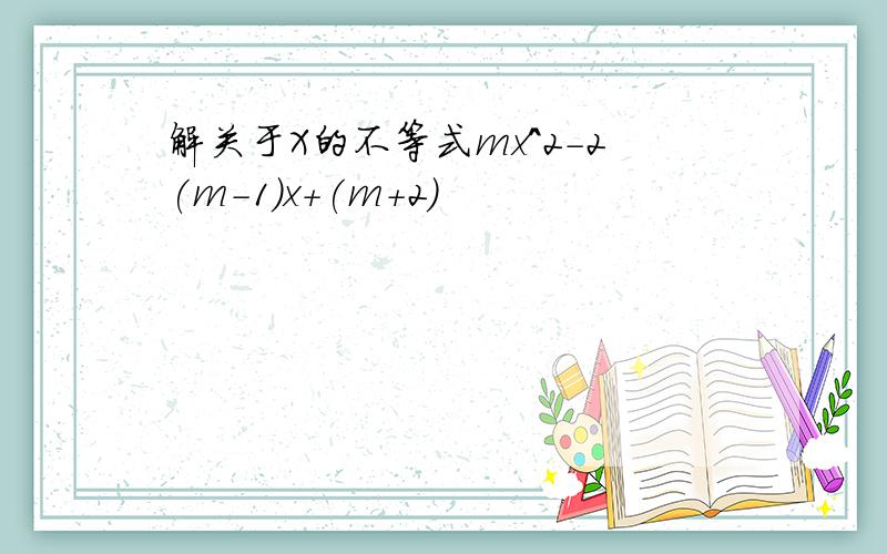 解关于X的不等式mx^2-2(m-1)x+(m+2)