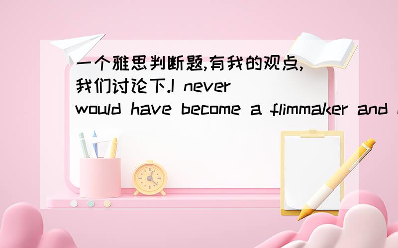 一个雅思判断题,有我的观点,我们讨论下.I never would have become a flimmaker and developed such a rich fantasy life necessary for my work had it not been for my battle with the disease.上面这话是原文,下面有一句话：The aut