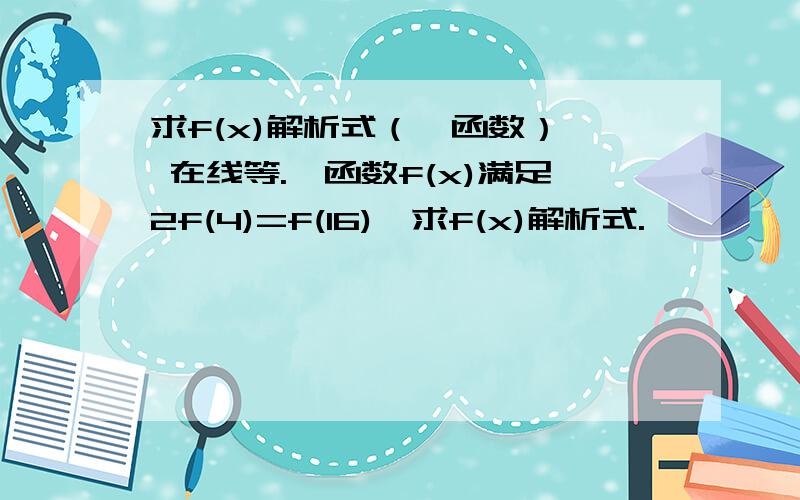 求f(x)解析式（幂函数）  在线等.幂函数f(x)满足2f(4)=f(16),求f(x)解析式.