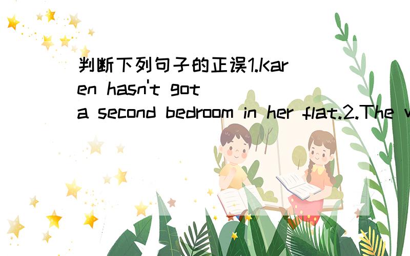 判断下列句子的正误1.Karen hasn't got a second bedroom in her flat.2.The weather is hot in Italy.3.Karen wants some shampoo.4.Karen wants to take some photographs.5.Karen has got a camera with her.6.Karen would like some tea and biscuits.