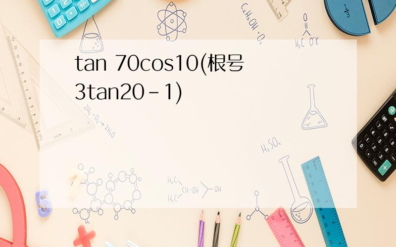 tan 70cos10(根号3tan20-1)