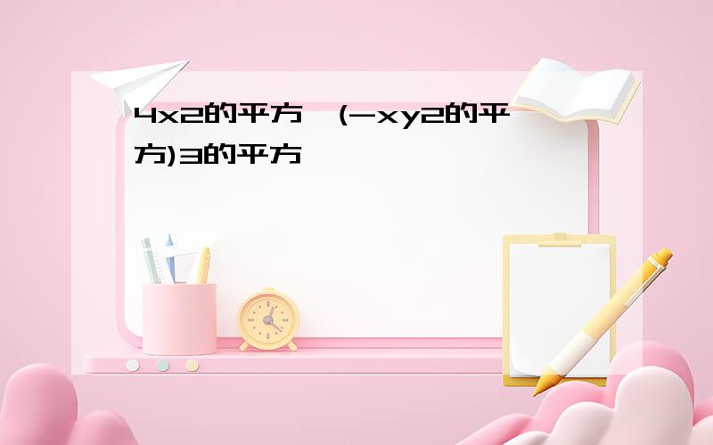 4x2的平方×(-xy2的平方)3的平方