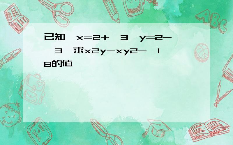 已知,x=2+√3,y=2-√3,求x2y-xy2-√18的值