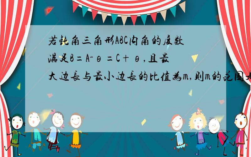 若钝角三角形ABC内角的度数满足B=A-θ=C+θ,且最大边长与最小边长的比值为m,则m的范围是