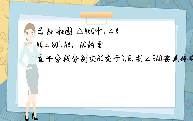 已知 如图 △ABC中,∠BAC=80°,AB、AC的垂直平分线分别交BC交于D,E,求∠EAD要具体啊