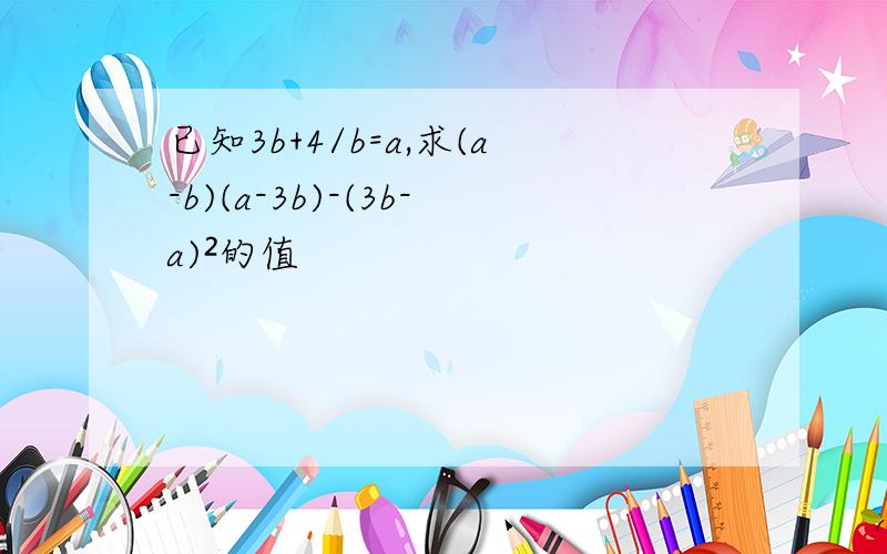 已知3b+4/b=a,求(a-b)(a-3b)-(3b-a)²的值