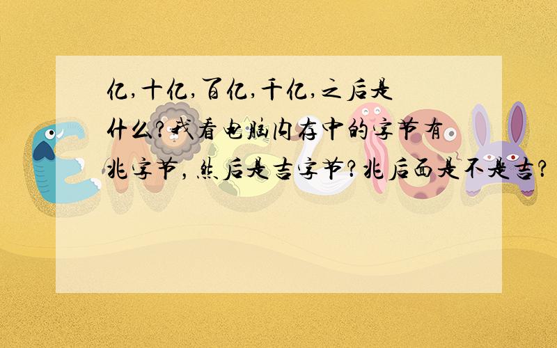 亿,十亿,百亿,千亿,之后是什么?我看电脑内存中的字节有兆字节，然后是吉字节？兆后面是不是吉？