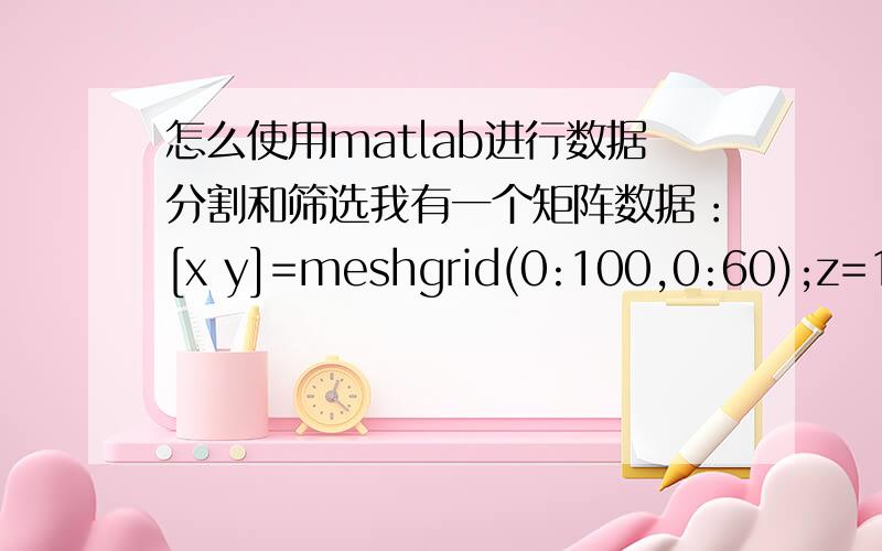 怎么使用matlab进行数据分割和筛选我有一个矩阵数据：[x y]=meshgrid(0:100,0:60);z=1635711.892-351.963775*x-2259.1306*y+42.74653*x.*yvpa(t,10)数据样式为：1624416.239,将矩阵中所有数据分割为“16”“244”“16.239