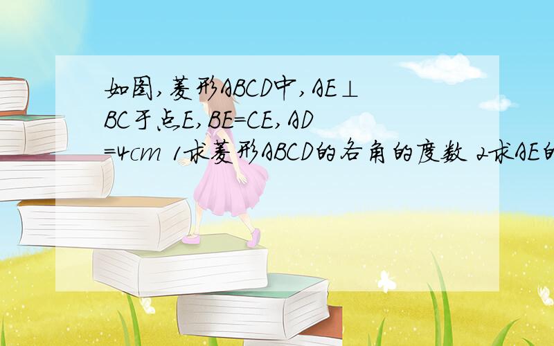 如图,菱形ABCD中,AE⊥BC于点E,BE=CE,AD=4cm 1求菱形ABCD的各角的度数 2求AE的长