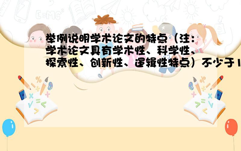 举例说明学术论文的特点（注：学术论文具有学术性、科学性、探索性、创新性、逻辑性特点）不少于1200字.我只是回答一个论述题而已,不是要写论文的哈.大哥大姐们!