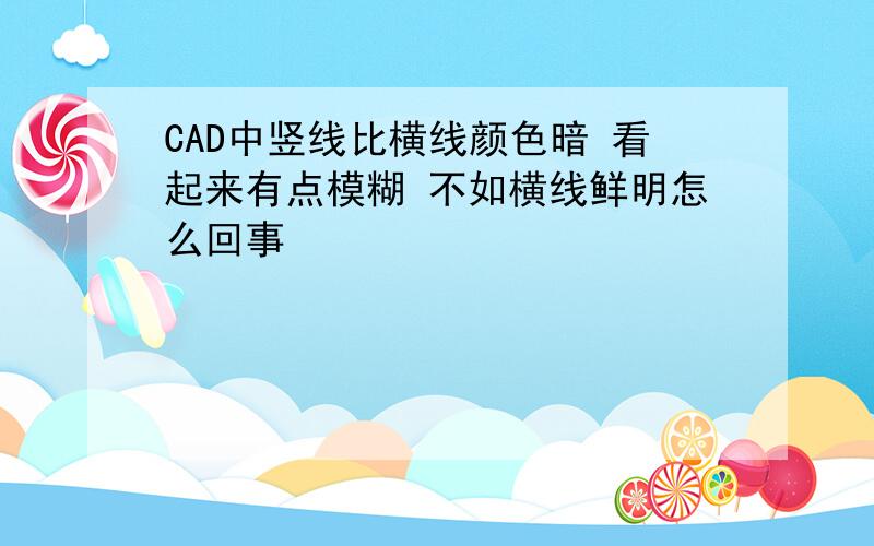 CAD中竖线比横线颜色暗 看起来有点模糊 不如横线鲜明怎么回事