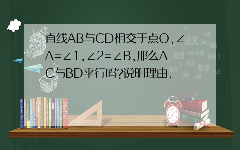 直线AB与CD相交于点O,∠A=∠1,∠2=∠B,那么AC与BD平行吗?说明理由.