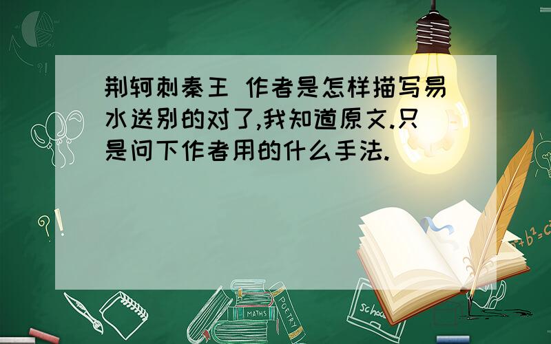 荆轲刺秦王 作者是怎样描写易水送别的对了,我知道原文.只是问下作者用的什么手法.