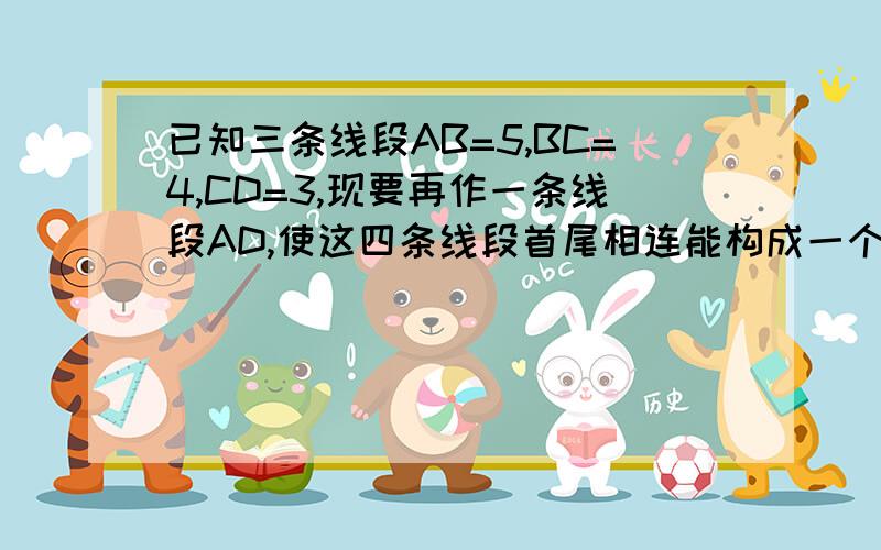 已知三条线段AB=5,BC=4,CD=3,现要再作一条线段AD,使这四条线段首尾相连能构成一个四边形,则线段AD取值为怎么能够更容易理解答案？