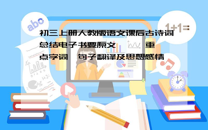 初三上册人教版语文课后古诗词总结电子书要原文    、重点字词、句子翻译及思想感情