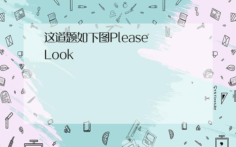 这道题如下图Please  Look