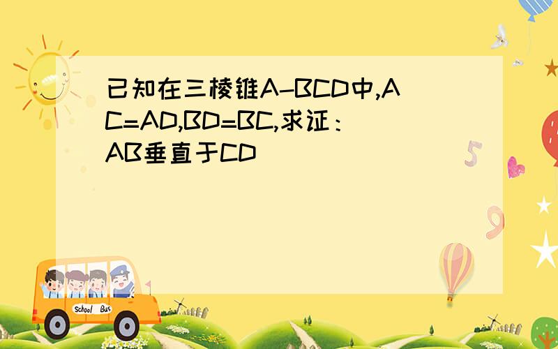 已知在三棱锥A-BCD中,AC=AD,BD=BC,求证：AB垂直于CD