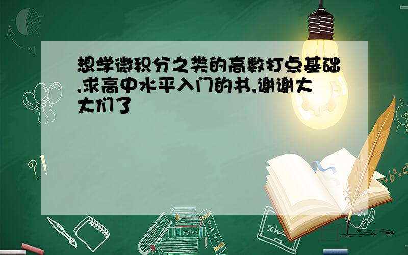 想学微积分之类的高数打点基础,求高中水平入门的书,谢谢大大们了