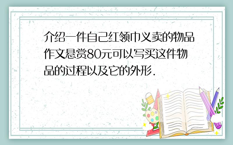 介绍一件自己红领巾义卖的物品作文悬赏80元可以写买这件物品的过程以及它的外形.