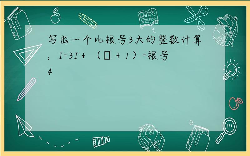 写出一个比根号3大的整数计算：I-3I＋（π＋1）-根号4