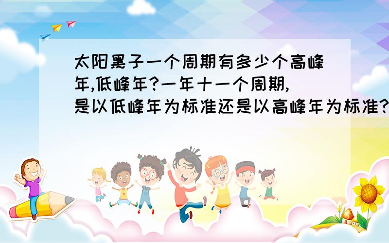 太阳黑子一个周期有多少个高峰年,低峰年?一年十一个周期,是以低峰年为标准还是以高峰年为标准?十一年一个周期，是以低峰年为标准还是以高峰年为标准？