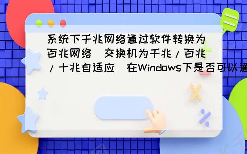 系统下千兆网络通过软件转换为百兆网络（交换机为千兆/百兆/十兆自适应）在Windows下是否可以通过软件控制将千兆网络降低到百兆网络...如果可以要通过什麽接口来实现.