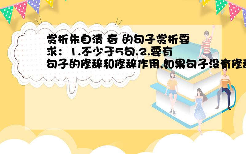 赏析朱自清 春 的句子赏析要求：1.不少于5句.2.要有句子的修辞和修辞作用,如果句子没有修辞,写出句式和句式作用.3.写出句子的思想每幅图两句