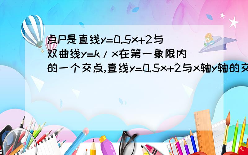 点P是直线y=0.5x+2与双曲线y=k/x在第一象限内的一个交点,直线y=0.5x+2与x轴y轴的交点分别为A、C,过P作PB