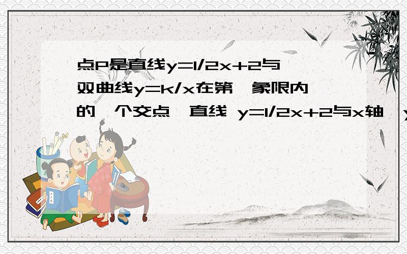 点P是直线y=1/2x+2与双曲线y=k/x在第一象限内的一个交点,直线 y=1/2x+2与x轴、y轴的交点分别为A,C过P做PB点P是直线y=1/2x+2与双曲线y=k/x在第一象限内的一个交点,直线y=1/2x+2与x轴、y轴的交点分别为A