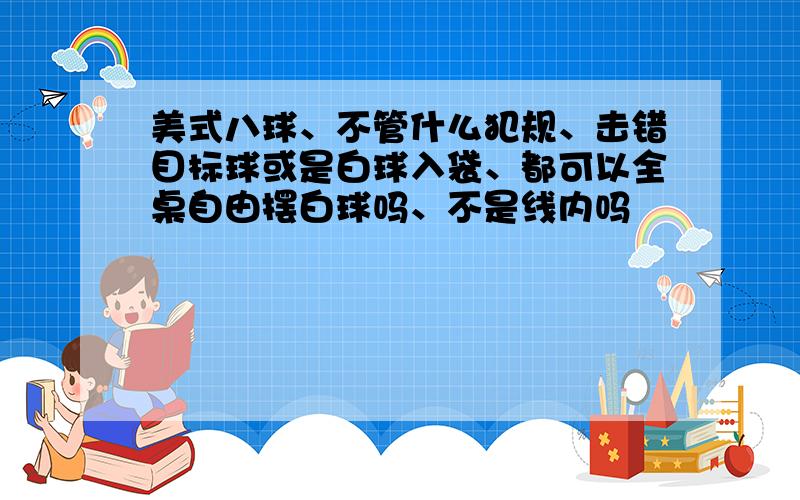 美式八球、不管什么犯规、击错目标球或是白球入袋、都可以全桌自由摆白球吗、不是线内吗