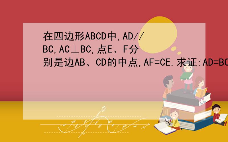 在四边形ABCD中,AD//BC,AC⊥BC,点E、F分别是边AB、CD的中点,AF=CE.求证:AD=BC